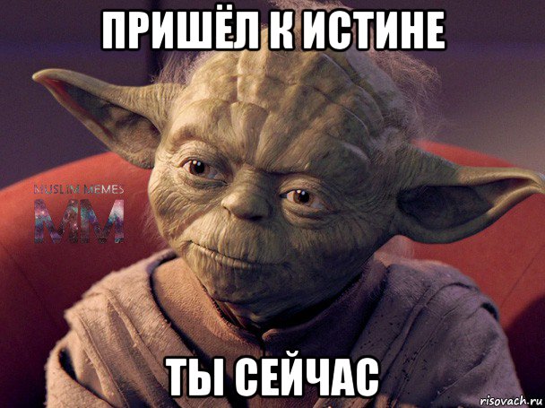 пришёл к истине ты сейчас