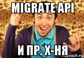 migrate api и пр. х-ня, Мем Макс 100500