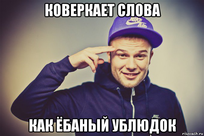 коверкает слова как ёбаный ублюдок