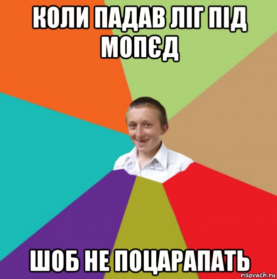 коли падав ліг під мопєд шоб не поцарапать