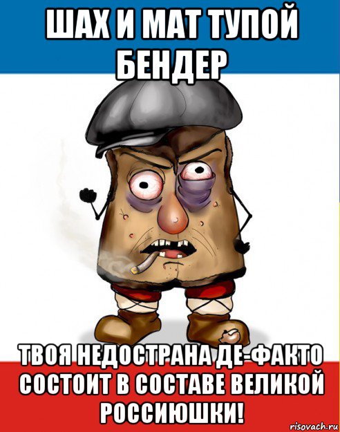 шах и мат тупой бендер твоя недострана де-факто состоит в составе великой россиюшки!
