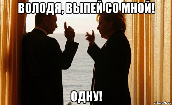 володя, выпей со мной! одну!