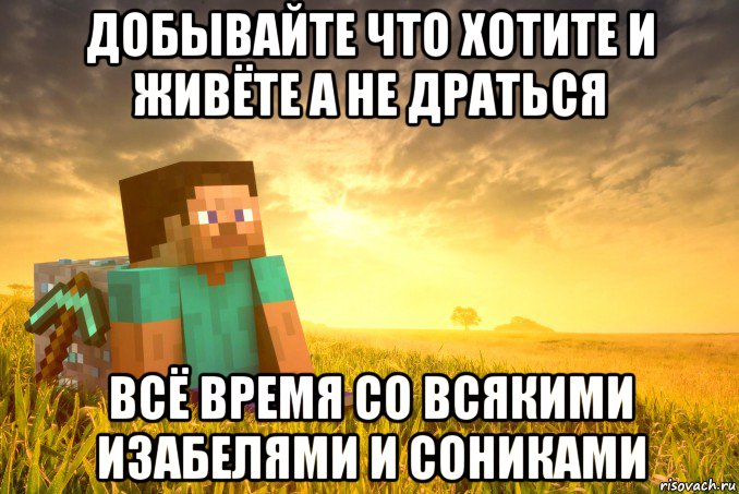 добывайте что хотите и живёте а не драться всё время со всякими изабелями и сониками