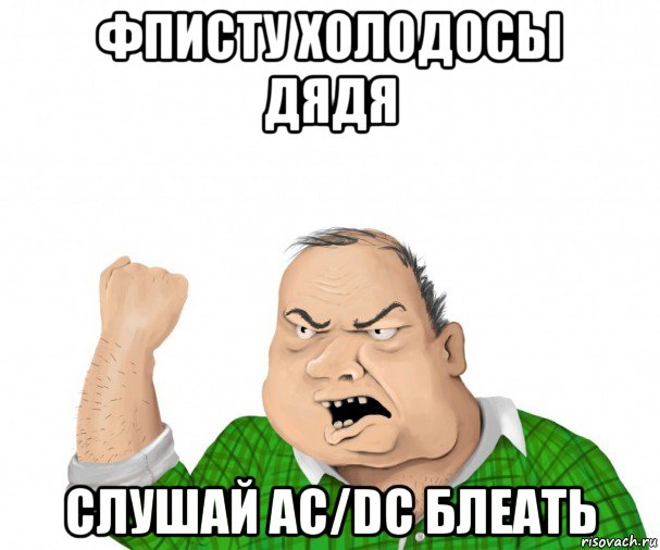 фписту холодосы дядя слушай ac/dc блеать, Мем мужик