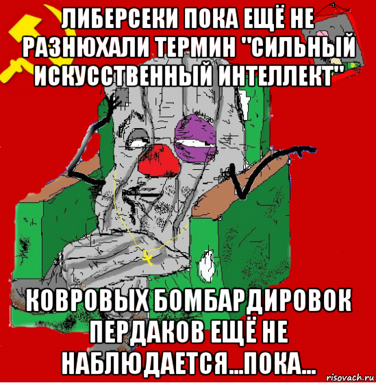 либерсеки пока ещё не разнюхали термин "сильный искусственный интеллект" ковровых бомбардировок пердаков ещё не наблюдается...пока..., Мем Мыслитель-пьяный коммунист