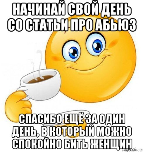 начинай свой день со статьи про абьюз спасибо ещё за один день, в который можно спокойно бить женщин, Мем Начинай свой день