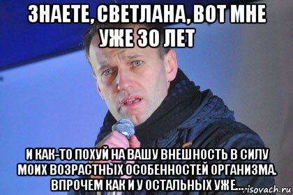 знаете, светлана, вот мне уже 30 лет и как-то похуй на вашу внешность в силу моих возрастных особенностей организма. впрочем как и у остальных уже...