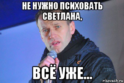 не нужно психовать светлана, всё уже...