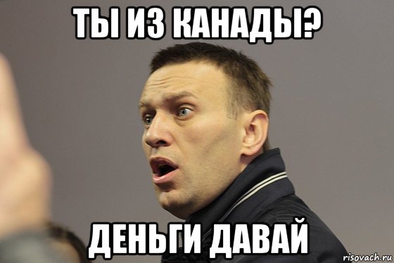 ты из канады? деньги давай