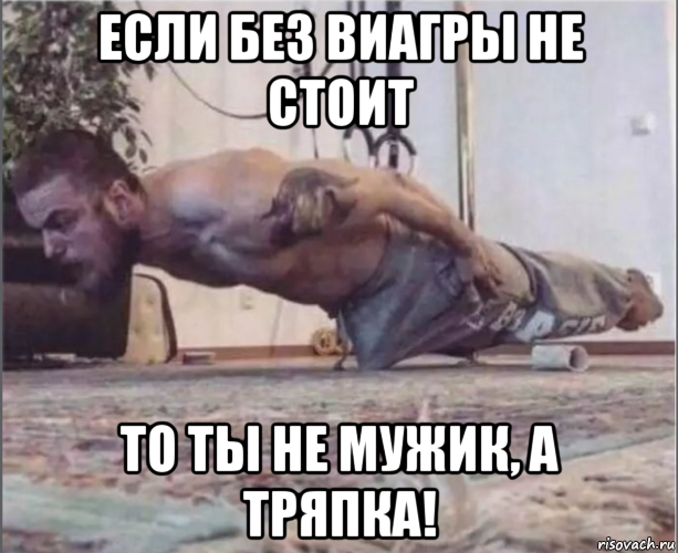 если без виагры не стоит то ты не мужик, а тряпка!