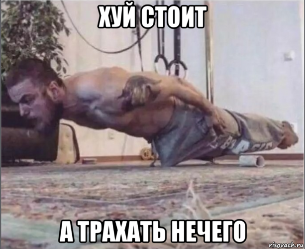 хуй стоит а трахать нечего