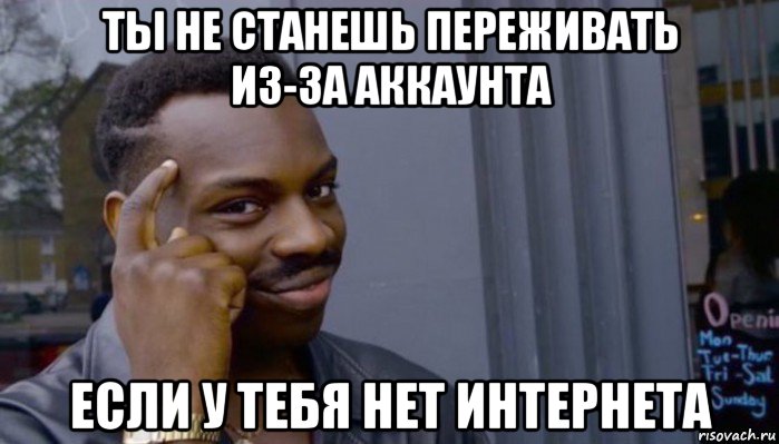 ты не станешь переживать из-за аккаунта если у тебя нет интернета, Мем Не делай не будет