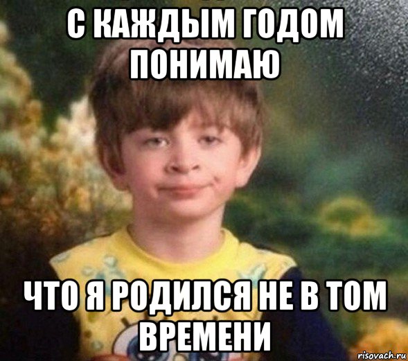 с каждым годом понимаю что я родился не в том времени, Мем Недовольный пацан