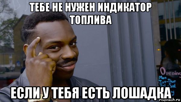 тебе не нужен индикатор топлива если у тебя есть лошадка