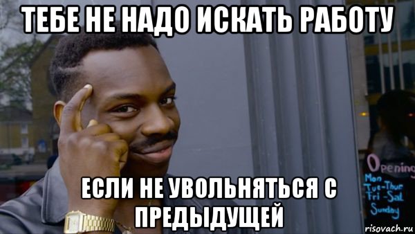 тебе не надо искать работу если не увольняться с предыдущей
