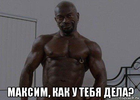  максим, как у тебя дела?