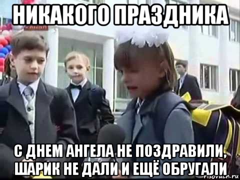 никакого праздника с днем ангела не поздравили, шарик не дали и ещё обругали
