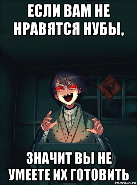 если вам не нравятся нубы, значит вы не умеете их готовить