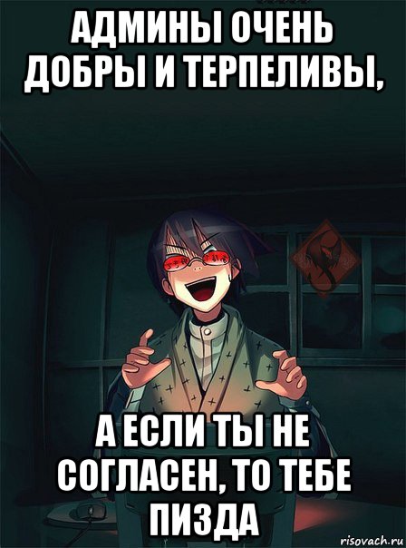 админы очень добры и терпеливы, а если ты не согласен, то тебе пизда