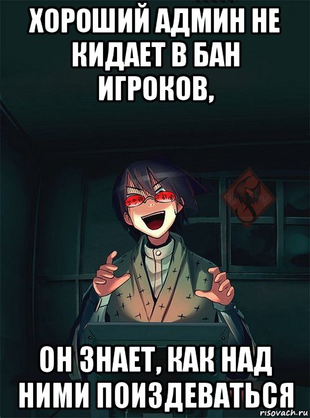 хороший админ не кидает в бан игроков, он знает, как над ними поиздеваться