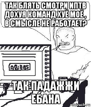 так блять смотри иптв дохуя команд хуё моё , в смысле не работает? так падажжи ебана, Мем Падажжи