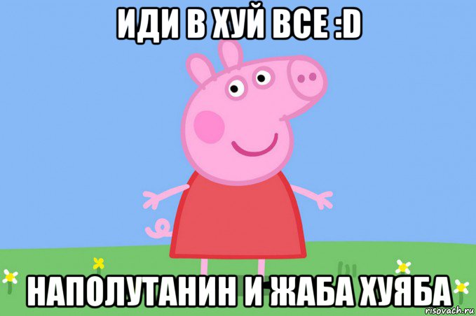 иди в хуй все :d наполутанин и жаба хуяба, Мем Пеппа