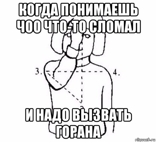 когда понимаешь чоо что-то сломал и надо вызвать горана