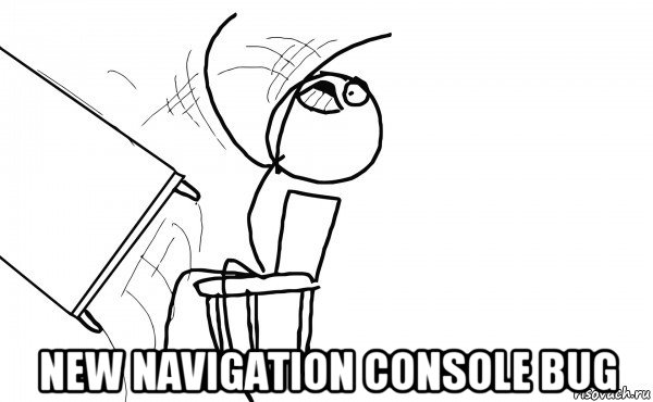 new navigation console bug, Мем  Переворачивает стол