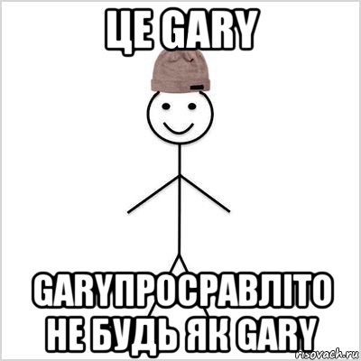 це gary garyпросравліто не будь як gary