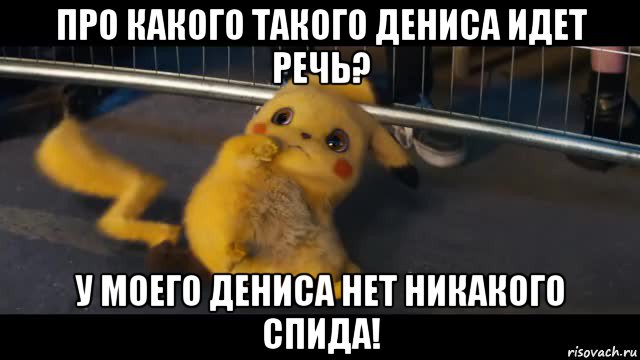 про какого такого дениса идет речь? у моего дениса нет никакого спида!