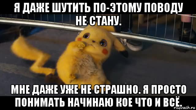 я даже шутить по-этому поводу не стану. мне даже уже не страшно. я просто понимать начинаю кое что и всё.