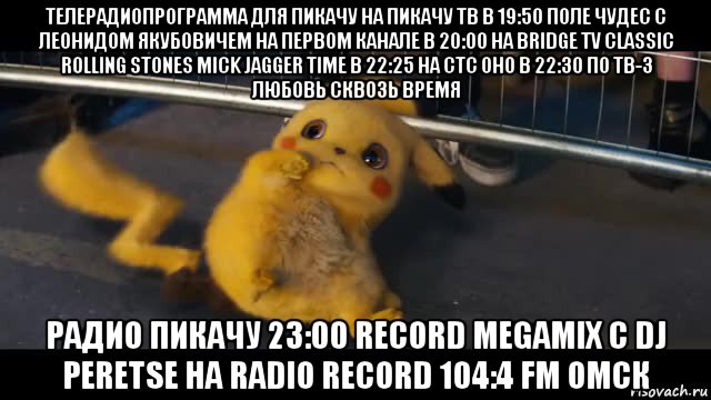 телерадиопрограмма для пикачу на пикачу тв в 19:50 поле чудес с леонидом якубовичем на первом канале в 20:00 на bridge tv classic rolling stones mick jagger time в 22:25 на стс оно в 22:30 по тв-3 любовь сквозь время радио пикачу 23:00 record megamix с dj peretse на radio record 104:4 fm омск
