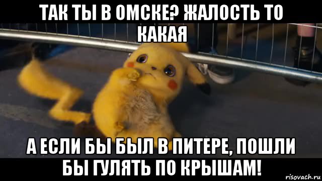так ты в омске? жалость то какая а если бы был в питере, пошли бы гулять по крышам!
