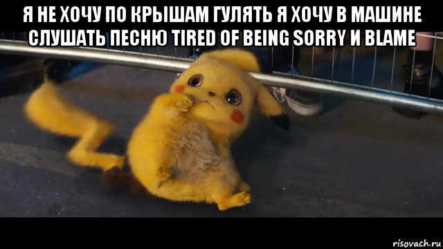 я не хочу по крышам гулять я хочу в машине слушать песню tired of being sorry и blame 