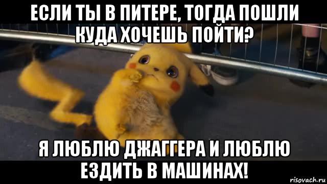 если ты в питере, тогда пошли куда хочешь пойти? я люблю джаггера и люблю ездить в машинах!