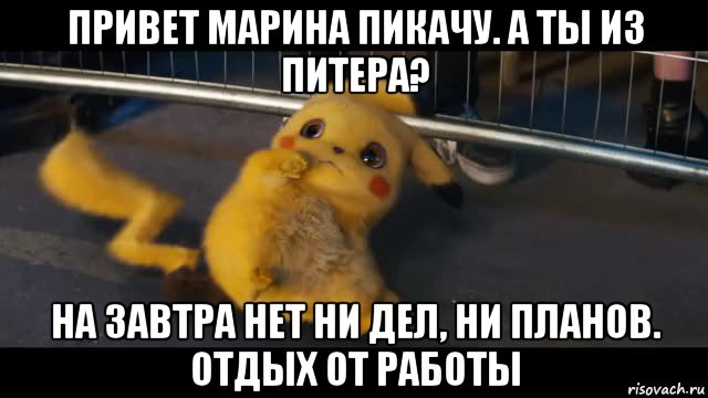 привет марина пикачу. а ты из питера? на завтра нет ни дел, ни планов. отдых от работы