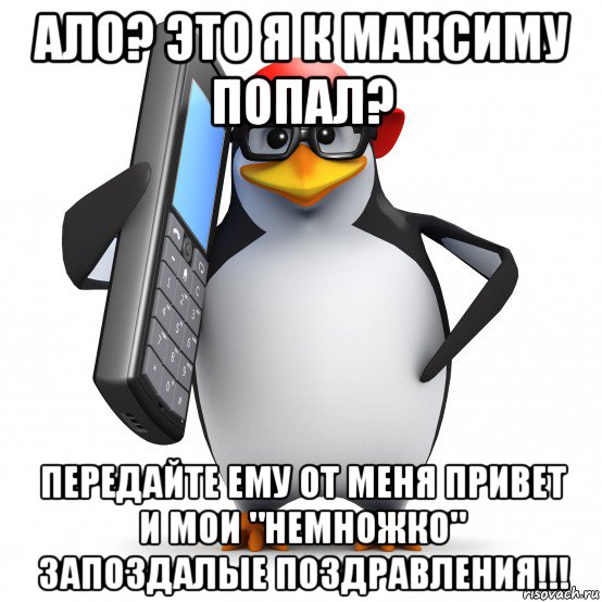 ало? это я к максиму попал? передайте ему от меня привет и мои "немножко" запоздалые поздравления!!!, Мем   Пингвин звонит