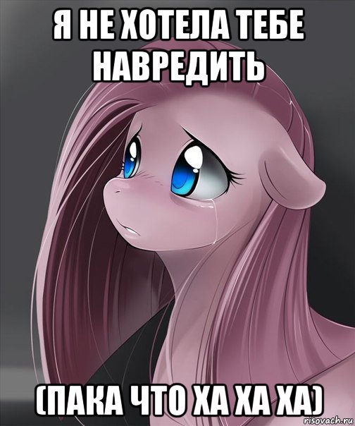 я не хотела тебе навредить (пака что ха ха ха)