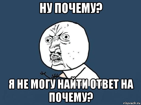 ну почему? я не могу найти ответ на почему?, Мем  почему мем