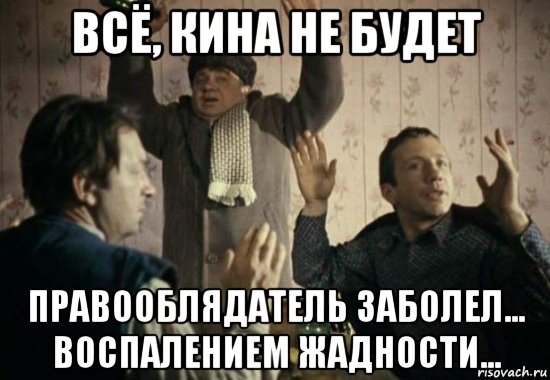 всё, кина не будет правооблядатель заболел... воспалением жадности..., Мем Пс