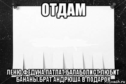отдам леню федуна.патлат.балаболист.любит бананы.брат андрюша в подарок