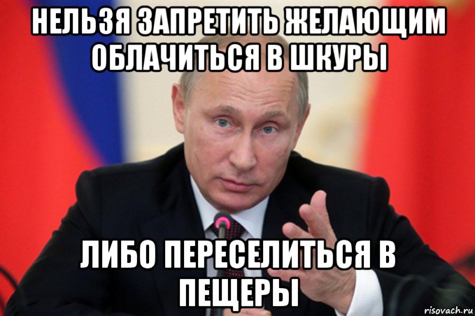 нельзя запретить желающим облачиться в шкуры либо переселиться в пещеры