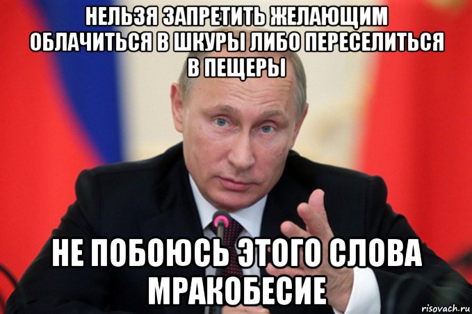 нельзя запретить желающим облачиться в шкуры либо переселиться в пещеры не побоюсь этого слова мракобесие