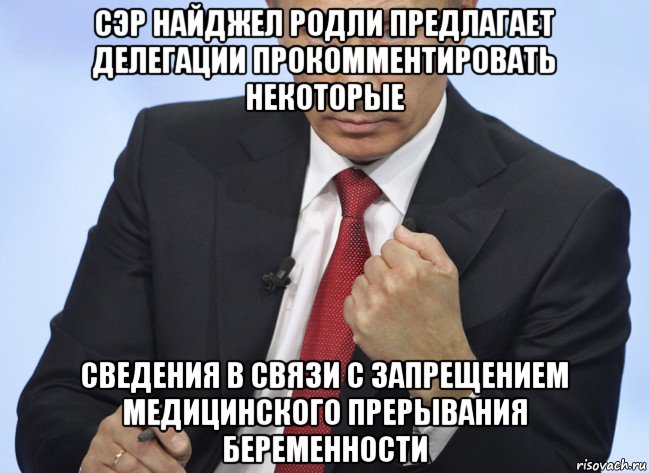 сэр найджел родли предлагает делегации прокомментировать некоторые сведения в связи с запрещением медицинского прерывания беременности, Мем Путин показывает кулак