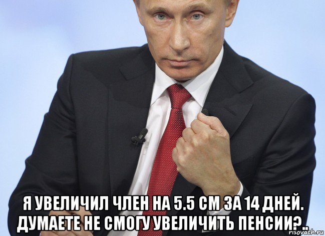  я увеличил член на 5.5 см за 14 дней. думаете не смогу увеличить пенсии?.., Мем Путин показывает кулак