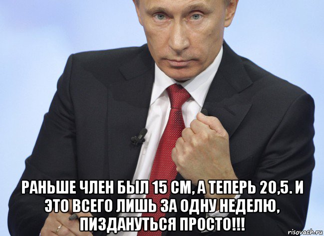  раньше член был 15 см, а теперь 20,5. и это всего лишь за одну неделю, пиздануться просто!!!, Мем Путин показывает кулак
