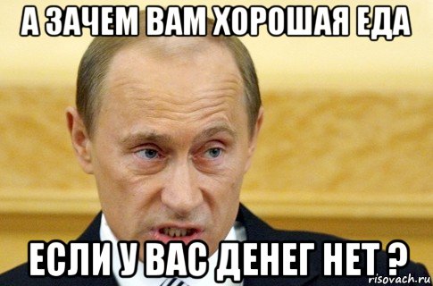 а зачем вам хорошая еда если у вас денег нет ?, Мем путин