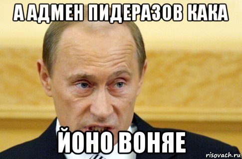 а адмен пидеразов кака йоно воняе, Мем путин