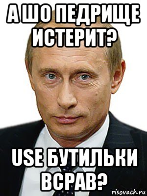 а шо педрище истерит? use бутильки всрав?, Мем Путин