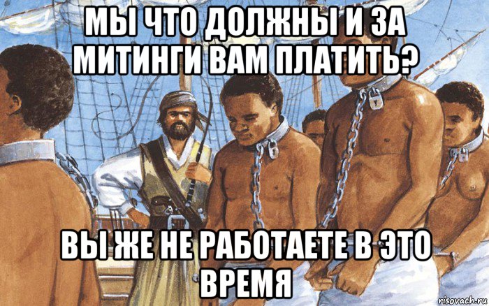 мы что должны и за митинги вам платить? вы же не работаете в это время